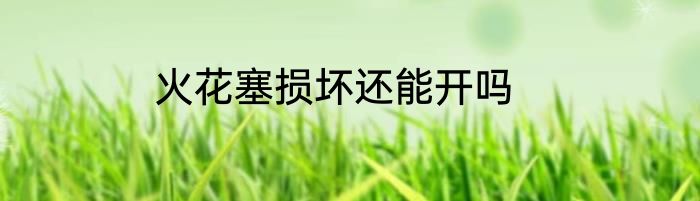 火花塞损坏还能开吗