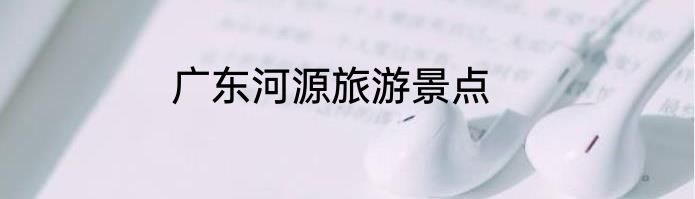 广东河源旅游景点