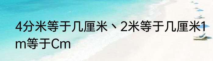 4分米等于几厘米丶2米等于几厘米1m等于Cm