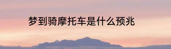 梦到骑摩托车是什么预兆