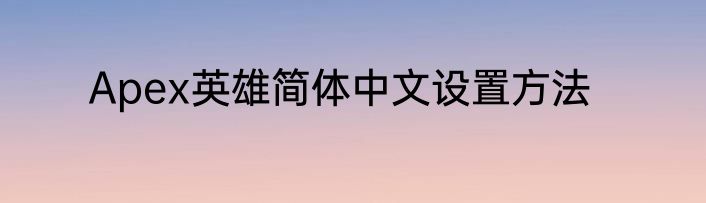 Apex英雄简体中文设置方法