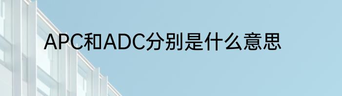 APC和ADC分别是什么意思