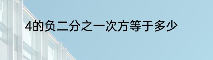 4的负二分之一次方等于多少