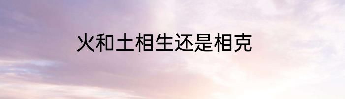火和土相生还是相克