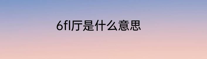 6fl厅是什么意思