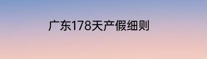 广东178天产假细则
