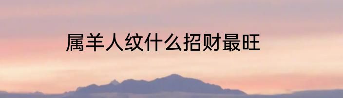 属羊人纹什么招财最旺