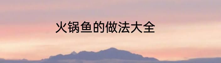 火锅鱼的做法大全