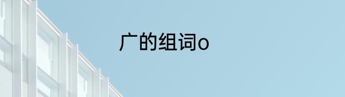 广的组词o