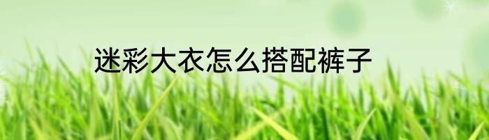 迷彩大衣怎么搭配裤子