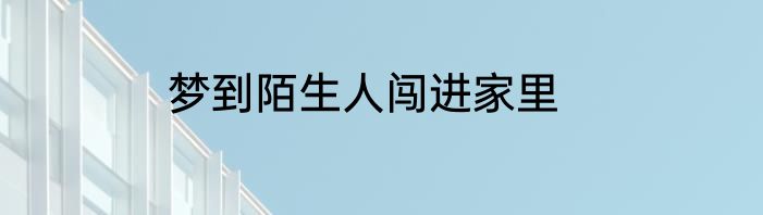 梦到陌生人闯进家里