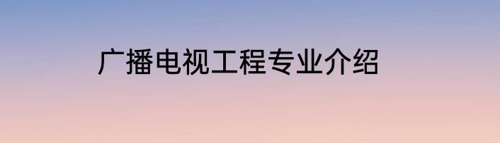 广播电视工程专业介绍