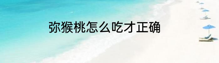 弥猴桃怎么吃才正确