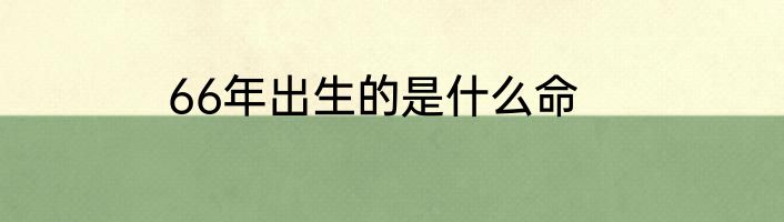 66年出生的是什么命