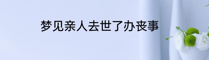梦见亲人去世了办丧事