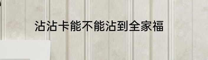 沾沾卡能不能沾到全家福