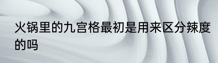 火锅里的九宫格最初是用来区分辣度的吗