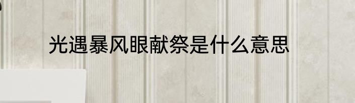 光遇暴风眼献祭是什么意思