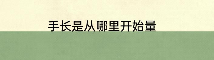 手长是从哪里开始量