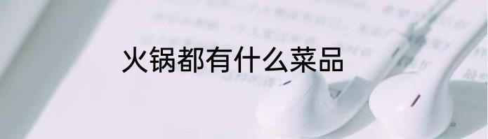 火锅都有什么菜品