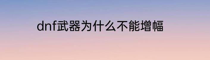 dnf武器为什么不能增幅