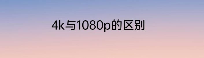 4k与1080p的区别