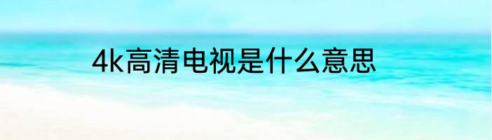 4k高清电视是什么意思