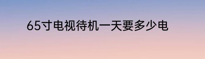 65寸电视待机一天要多少电