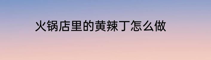 火锅店里的黄辣丁怎么做