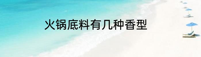 火锅底料有几种香型