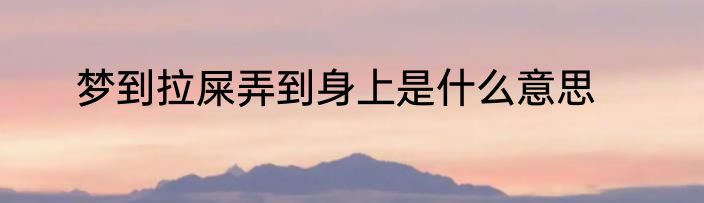 梦到拉屎弄到身上是什么意思