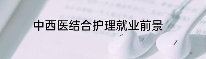 中西医结合护理就业前景