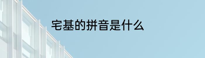 宅基的拼音是什么