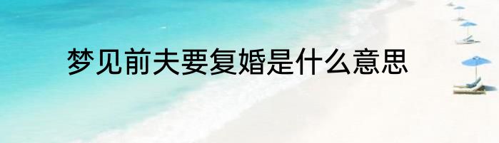梦见前夫要复婚是什么意思