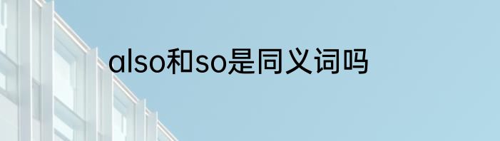 also和so是同义词吗