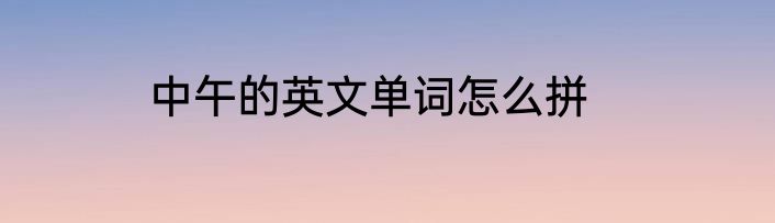 中午的英文单词怎么拼