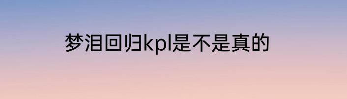 梦泪回归kpl是不是真的