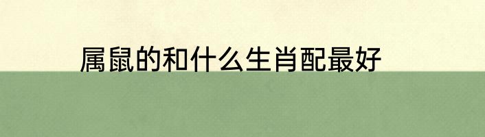 属鼠的和什么生肖配最好