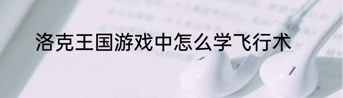 洛克王国游戏中怎么学飞行术