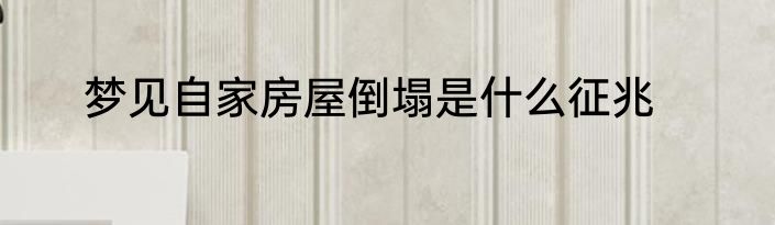 梦见自家房屋倒塌是什么征兆