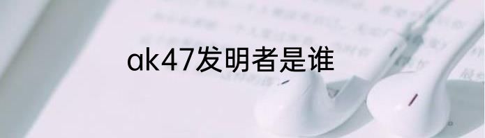 ak47发明者是谁