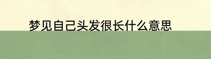 梦见自己头发很长什么意思