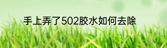 手上弄了502胶水如何去除
