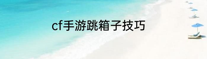cf手游跳箱子技巧