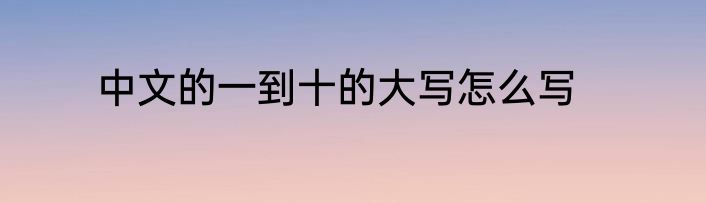 中文的一到十的大写怎么写