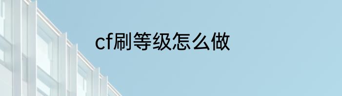 cf刷等级怎么做