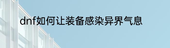 dnf如何让装备感染异界气息