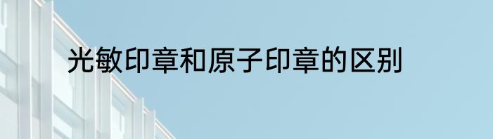 光敏印章和原子印章的区别