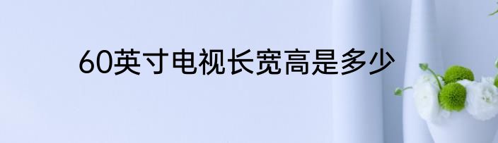 60英寸电视长宽高是多少