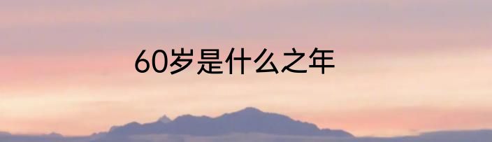 60岁是什么之年